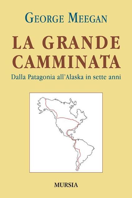 La grande camminata. Dalla Patagonia all'Alaska in sette anni - George Meegan - copertina