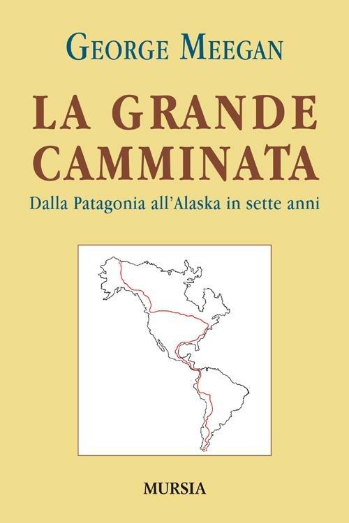 La grande camminata. Dalla Patagonia all'Alaska in sette anni - George Meegan - copertina