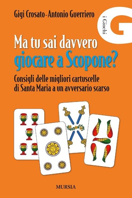 Ma tu sai davvero giocare a scopone? Consigli delle megliori cartuscelle di Santa Maria a un avversario scarso - Gigi Crosato,Antonio Guerriero - copertina