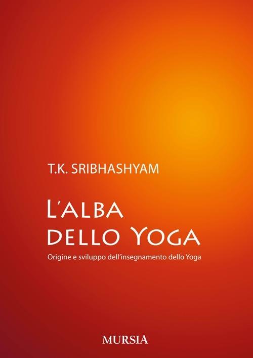 L'alba dello yoga. Origine e sviluppo dell'insegnamento dello yoga - Sribhashyam T. K. (sri) - copertina