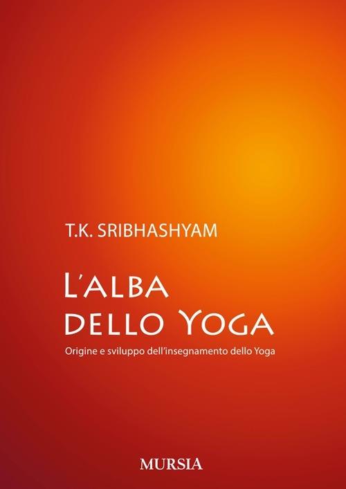 L' alba dello yoga. Origine e sviluppo dell'insegnamento dello yoga - Sribhashyam T. K. (sri) - copertina