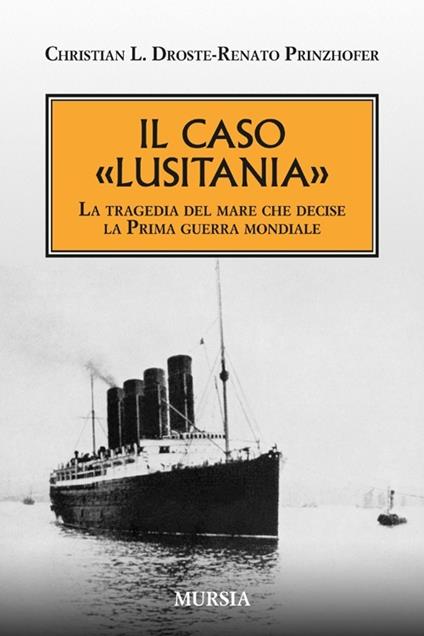 Il caso «Lusitania». La tragedia del mare che decise la Prima guerra mondiale - Christian L. Droste,Renato Prinzhofer - copertina