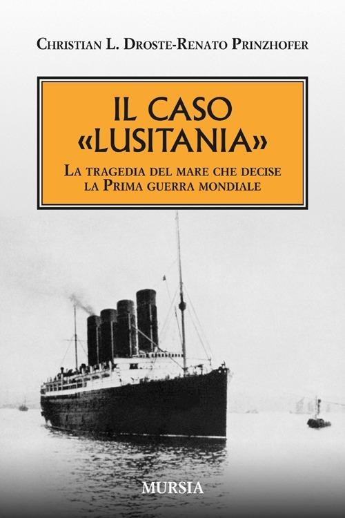 Il caso «Lusitania». La tragedia del mare che decise la Prima guerra mondiale - Christian L. Droste,Renato Prinzhofer - copertina
