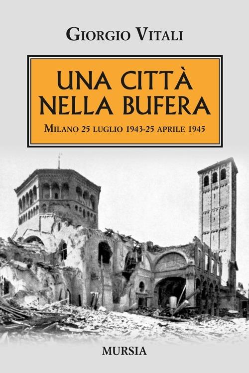 Una città nella bufera. Milano 25 luglio 1943-25 aprile 1945 - Giorgio Vitali - copertina