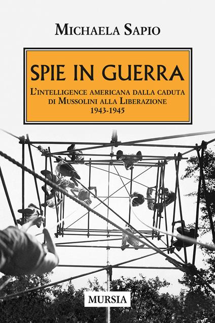 Spie in guerra. L'intelligence americana dalla caduta di Mussolini alla Liberazione. 1943-1945 - Michaela Sapio - copertina