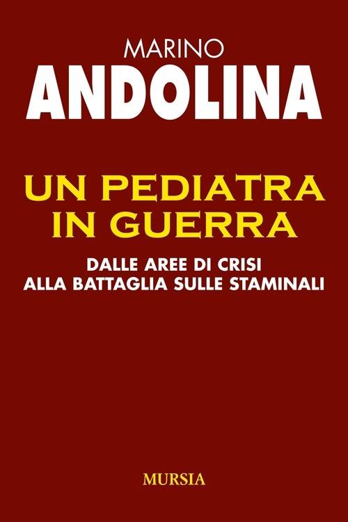 Un pediatra in guerra. Dalle aree di crisi alla battaglia sulle staminali - Marino Andolina - copertina