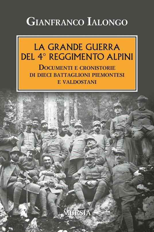 La Grande guerra del 4° Reggimento Alpini. Documenti e cronistorie di dieci battaglioni piemontesi e valdostani - Gianfranco Ialongo - copertina