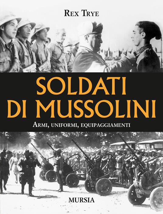 Soldati di Mussolini. Armi, uniformi, equipaggiamenti - Rex Trye - copertina