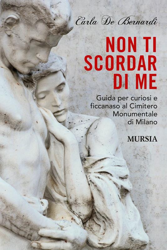 Non ti scordar di me. Guida per curiosi e ficcanaso al Cimitero Monumentale  di Milano - Carla De Bernardi - Libro - Ugo Mursia Editore - Milano in mano