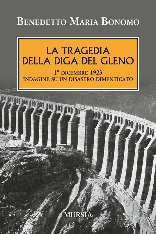 La tragedia della diga del Gleno. 1° dicembre 1923. Indagine su un disastro dimenticato - Benedetto Maria Bonomo - copertina