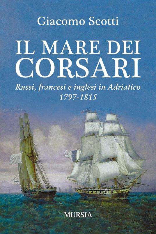 Il mare dei corsari. Russi, francesi e inglesi in Adriatico 1797-1815 - Giacomo Scotti - copertina
