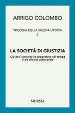 Trilogia della nuova utopia. Vol. 2: La società di giustizia. Ciò che l'umanità ha progettato nel tempo e ciò che sta costruendo
