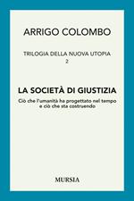 Trilogia della nuova utopia. Vol. 2: La società di giustizia. Ciò che l'umanità ha progettato nel tempo e ciò che sta costruendo.