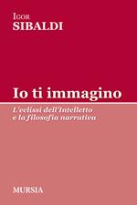 Io ti immagino. L'eclissi dell'intelletto e la filosofia narrativa