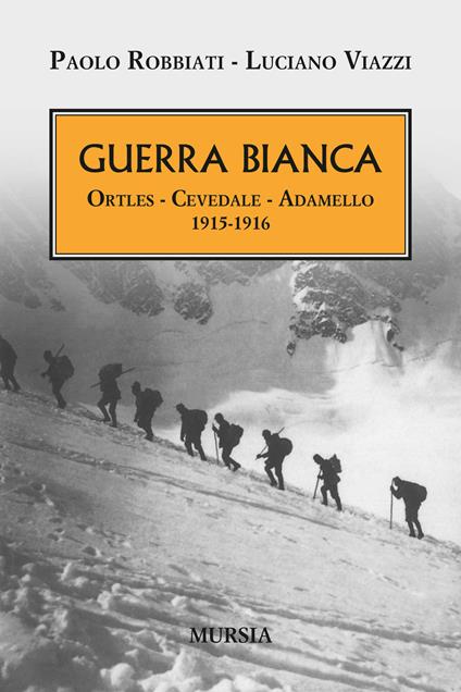 Guerra bianca. Ortles, Cevedale, Adamello 1915-1916 - Paolo Robbiati,Luciano Viazzi - copertina