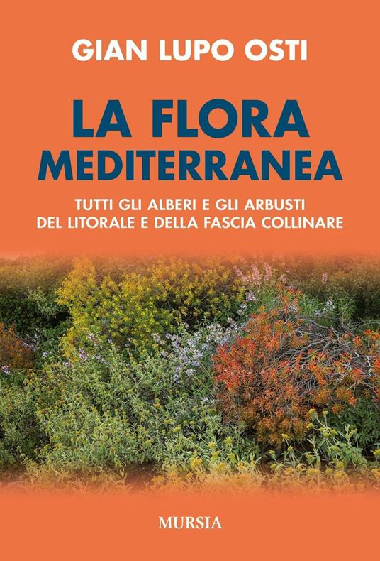 La flora mediterranea. Tutti gli alberi e gli arbusti del litorale e della fascia collinare - Gian Lupo Osti - copertina