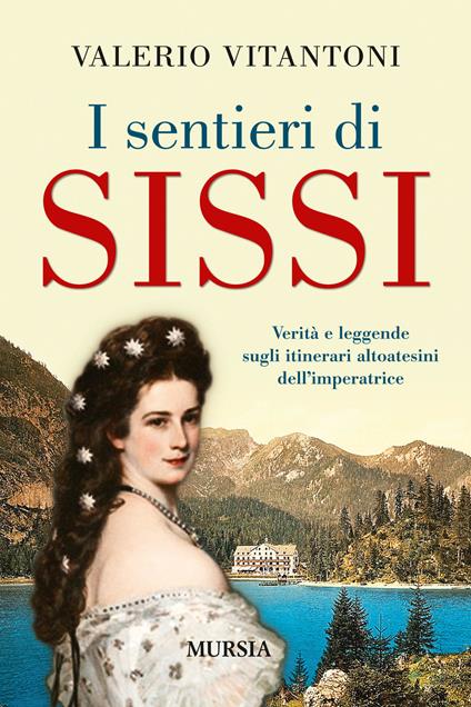 I sentieri di Sissi. Verità e leggende sugli itinerari altoatesini dell'imperatrice - Valerio Vitantoni - copertina