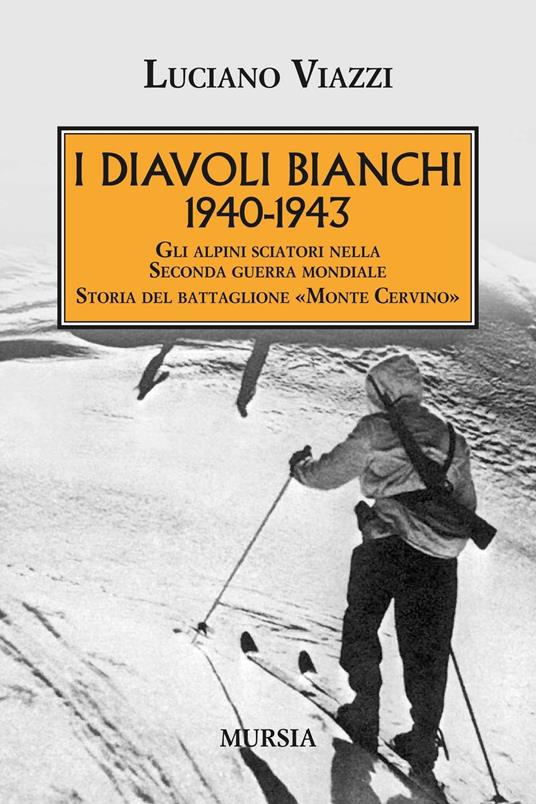 1940-1943. I Diavoli Bianchi. Gli alpini sciatori nella Seconda guerra mondiale. Storia del battaglione «Monte Cervino» - Luciano Viazzi - copertina