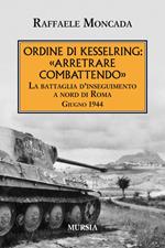 Ordine di Kesslring: «Arretrare combattendo». La battaglia d'inseguimento a Nord di Roma. Giugno 1944