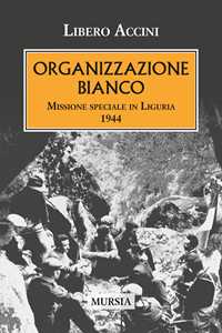 Libro Organizzazione Bianco. Missione speciale in Liguria (1944) Libero Accini