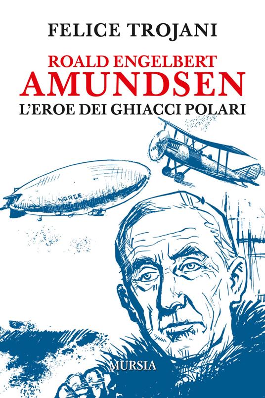Roald Engelbert Amundsen. L'eroe dei ghiacci polari - Felice Trojani - copertina