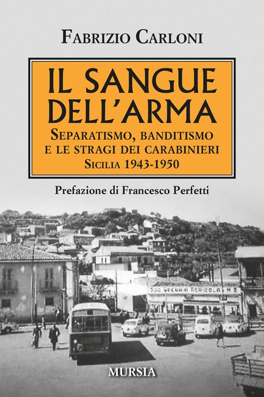 Il sangue dell'arma. Separatismo, banditismo e le stragi dei Carabinieri. Sicilia 1943-1950 - Fabrizio Carloni - copertina