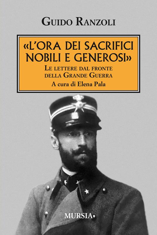 «L' ora dei sacrifici nobili e generosi». Le lettere dal fronte della grande guerra - Guido Ranzoli - copertina