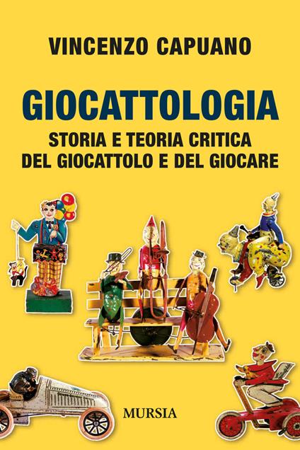 Giocattologia. Storia e teoria critica del giocattolo e del giocare - Vincenzo Capuano - copertina