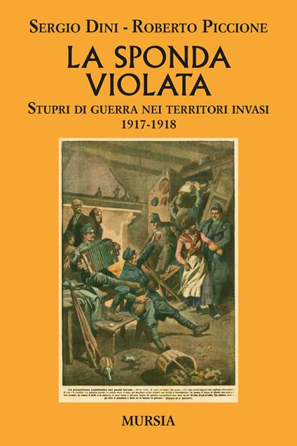 La sponda violata. Stupri di guerra nei territori invasi 1917-1918 - Sergio Dini,Roberto Piccione - copertina