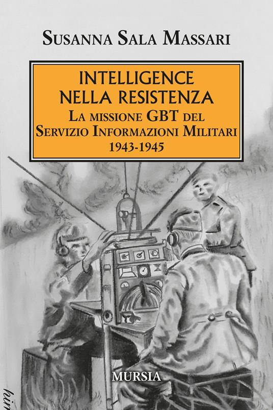 Intelligence nella Resistenza. La missione GBT del Servizio Informazioni Militari 1943-1945 - Susanna Sala Massari - copertina