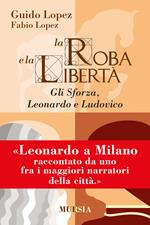 La roba e la libertà. Gli Sforza, Leonardo e Ludovico