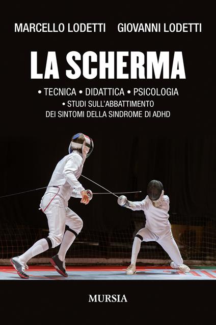 La scherma. Tecnica, didattica, psicologia, studi sull'abbattimento dei sintomi della sindrome di ADHD - Marcello Lodetti,Giovanni Lodetti - copertina
