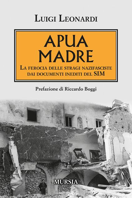 Apua madre. La ferocia delle stragi nazifasciste dai documenti inediti del SIM - Luigi Leonardi - copertina