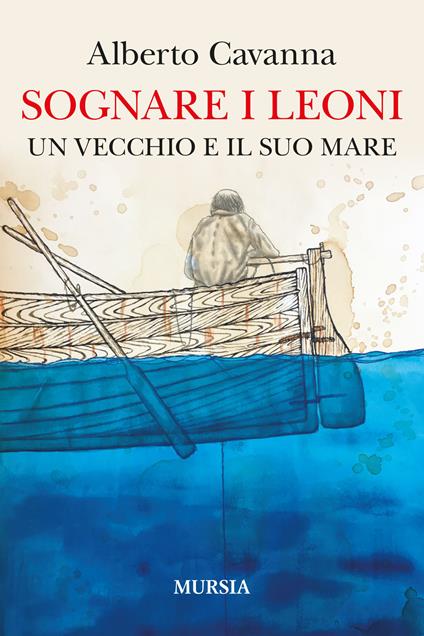 Sognare i leoni. Un vecchio e il suo mare - Alberto Cavanna - copertina