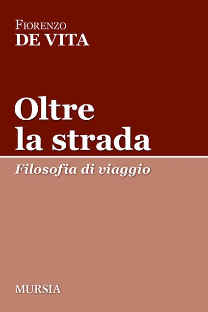 Oltre la strada. Filosofia di viaggio - Fiorenzo De Vita - copertina
