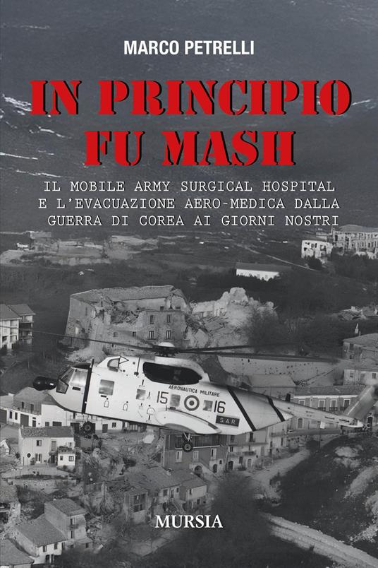 In principio fu M.A.S.H. Il Mobile Army Surgical Hospital e l'evacuazione aero-medica dalla Guerra di Corea ai giorni nostri - Marco Petrelli - copertina