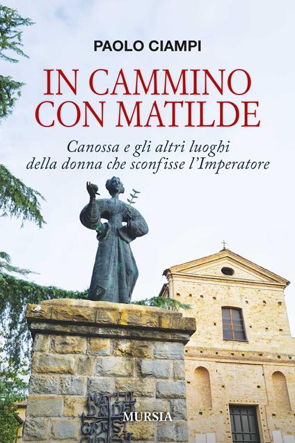 In cammino con Matilde. Canossa e gli altri luoghi della donna che sconfisse l’Imperatore - Paolo Ciampi - copertina