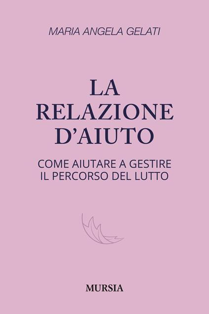 La relazione d'aiuto. Come aiutare a gestire il percorso del lutto - Maria Angela Gelati - copertina