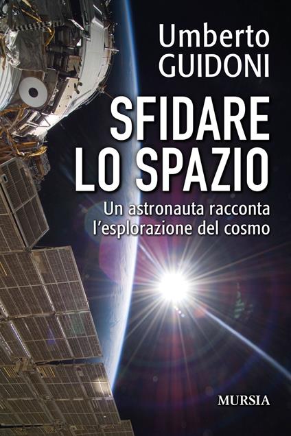Sfidare lo spazio. Un astronauta racconta l'esplorazione del cosmo - Umberto Guidoni - copertina