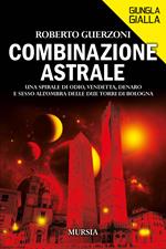 Combinazione astrale. Una spirale di odio, vendetta, denaro e sesso all'ombra delle due Torri di Bologna