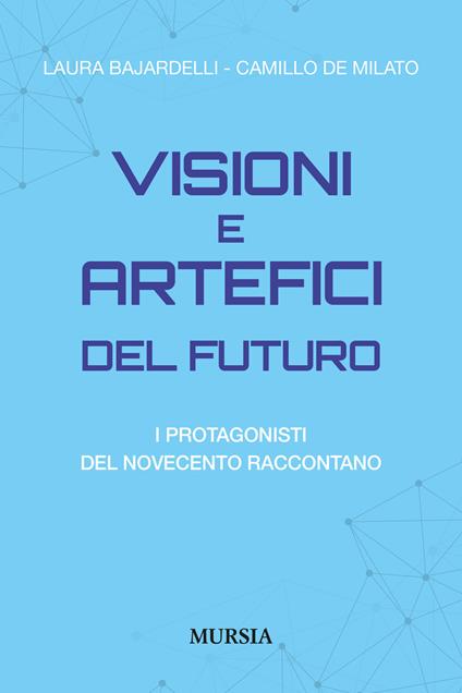 Visioni e artefici del futuro. I protagonisti del Novecento raccontano - Laura Bajardelli,Camillo De Milato - copertina