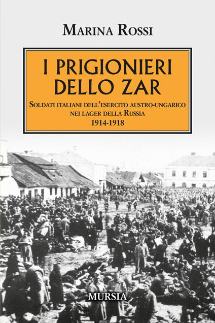 I prigionieri dello zar. Soldati italiani dell'esercito austro-ungarico nei lager della Russia 1914-1918 - Marina Rossi - copertina