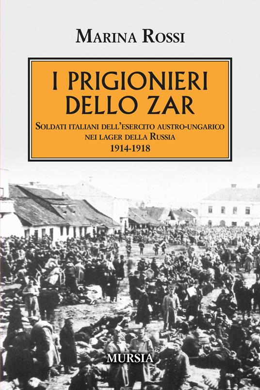 I prigionieri dello zar. Soldati italiani dell'esercito austro-ungarico nei lager della Russia 1914-1918 - Marina Rossi - copertina
