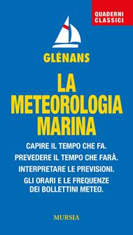 La meteorologia marina. Capire il tempo che fa. Prevedere il tempo che farà. Interpretare le previsioni. Gli orari e le frequenze dei bollettini meteo