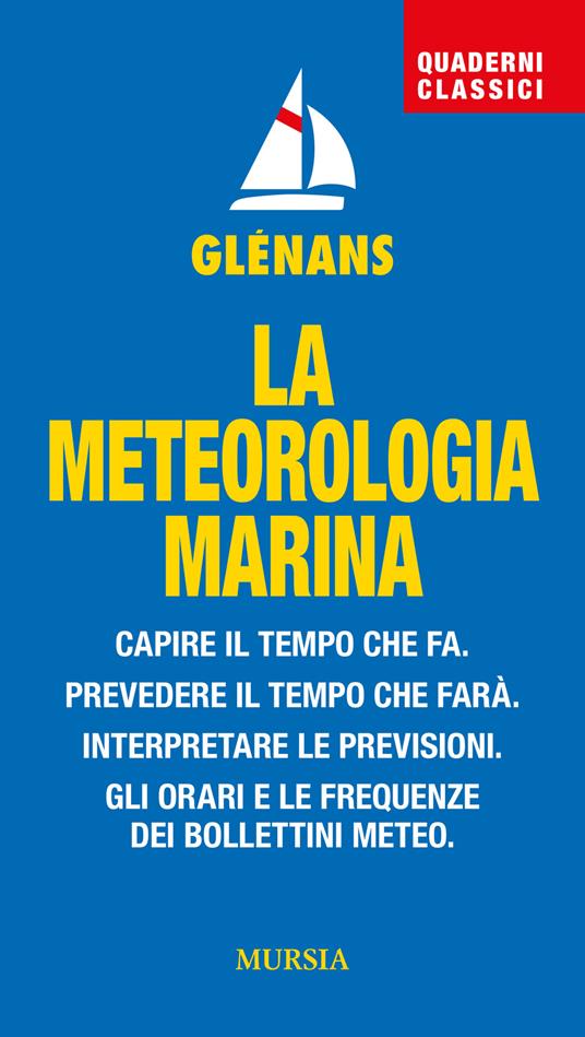 La meteorologia marina. Capire il tempo che fa. Prevedere il tempo che farà. Interpretare le previsioni. Gli orari e le frequenze dei bollettini meteo - copertina
