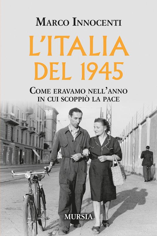 L'Italia del 1945. Come eravamo nell'anno in cui scoppiò la pace - Marco Innocenti - copertina