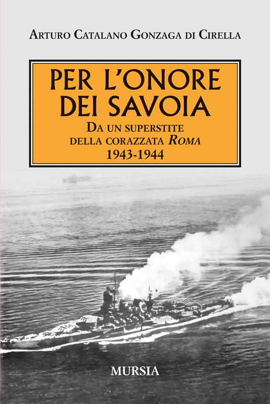 Per l'onore dei Savoia. Da un superstite della corazzata Roma 1943-1944 - Arturo Catalano Gonzaga Di Cirella - copertina