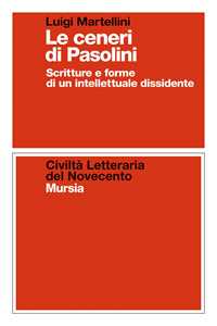 Libro Le ceneri di Pasolini. Scritture e forme di un intellettuale dissidente Luigi Martellini