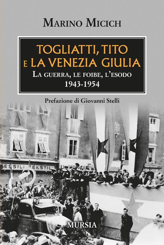 Togliatti, Tito e la Venezia Giulia. La guerra, le foibe, l'esodo 1943-1954 - Marino Micich - copertina