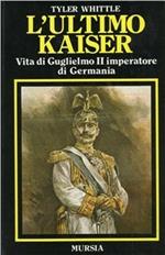 L' ultimo Kaiser. Vita di Guglielmo II imperatore di Germania